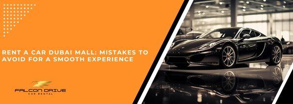 Rent A Car Dubai Mall: Mistakes To Avoid For A Smooth Experience