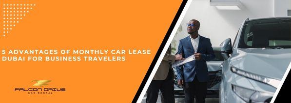 5 Advantages Of Monthly Car Lease Dubai For Business Travelers