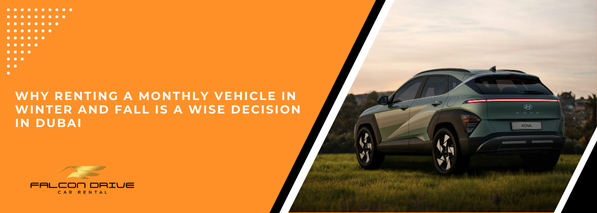 Why Renting a Monthly Vehicle in Winter and Fall is a Wise Decision in Dubai