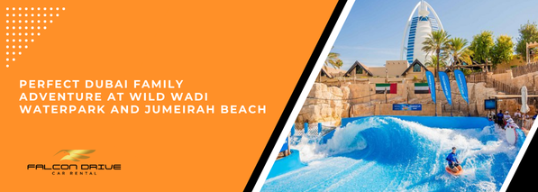 مغامرة عائلية مثالية في دبي في حديقة وايلد وادي المائية وشاطئ جميرا